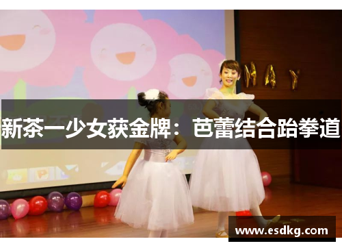 新茶一少女获金牌：芭蕾结合跆拳道