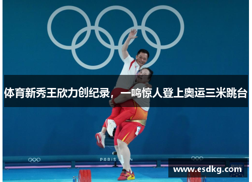 体育新秀王欣力创纪录，一鸣惊人登上奥运三米跳台