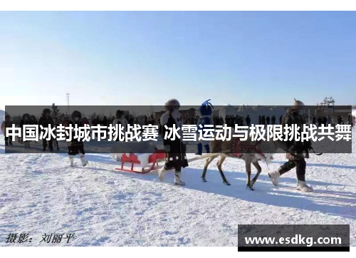 中国冰封城市挑战赛 冰雪运动与极限挑战共舞